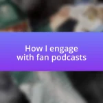 How I engage with fan podcasts