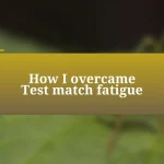 How I overcame Test match fatigue