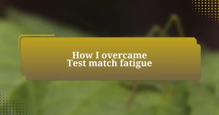 How I overcame Test match fatigue