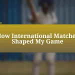 How International Matches Shaped My Game