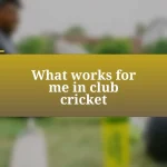 What works for me in club cricket