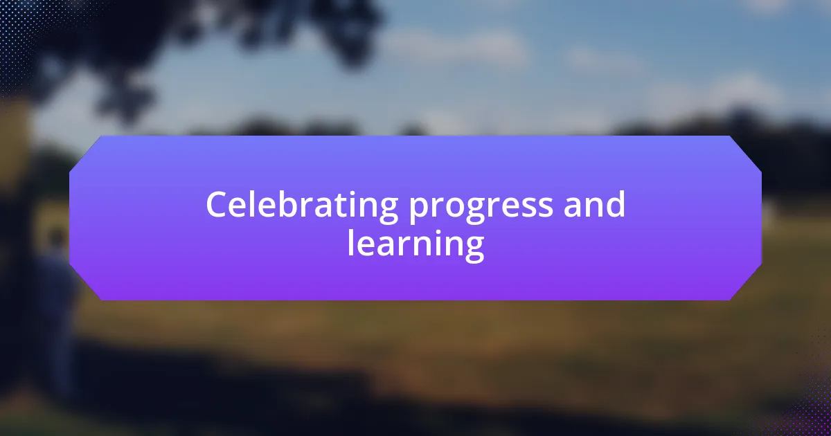 Celebrating progress and learning