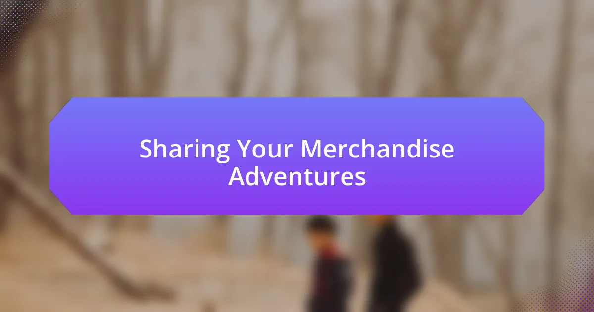 Sharing Your Merchandise Adventures