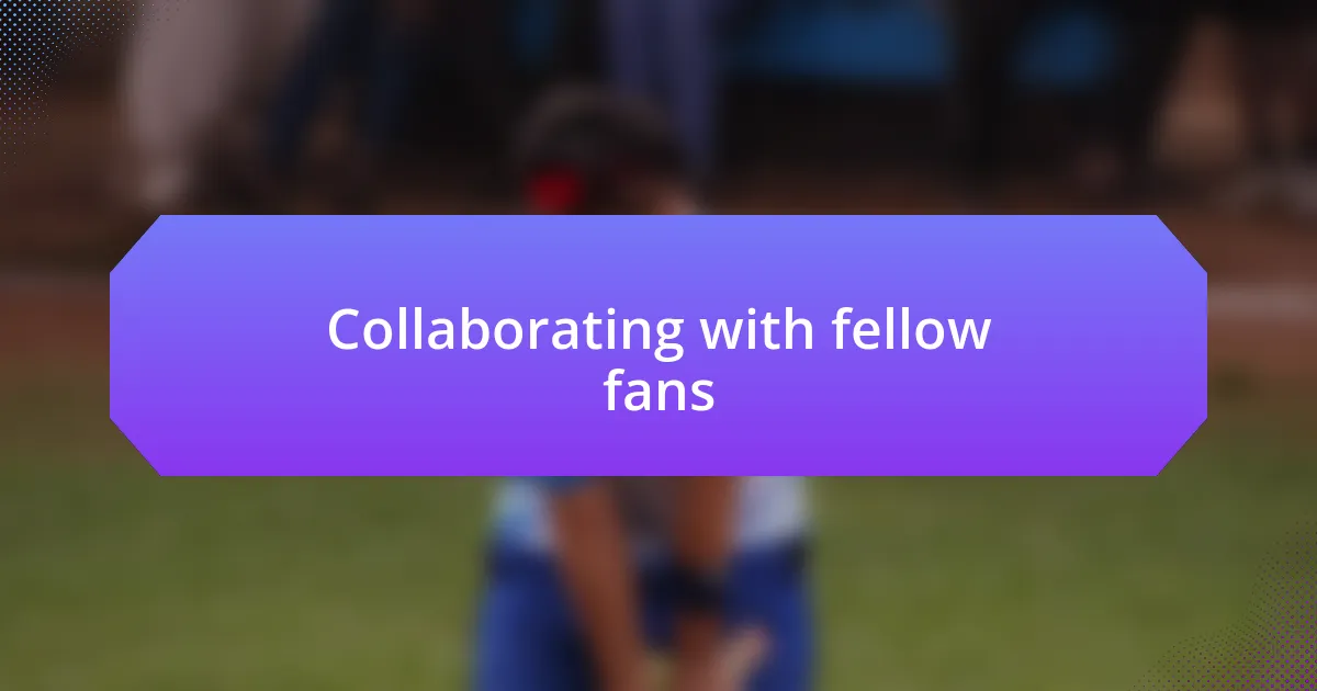 Collaborating with fellow fans