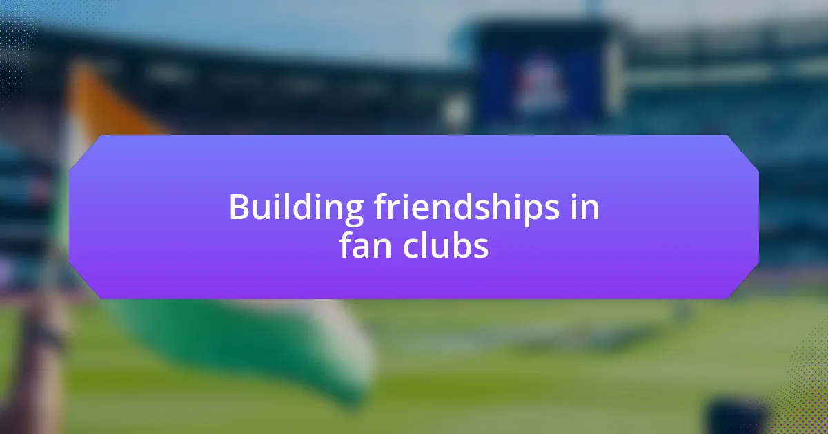 Building friendships in fan clubs